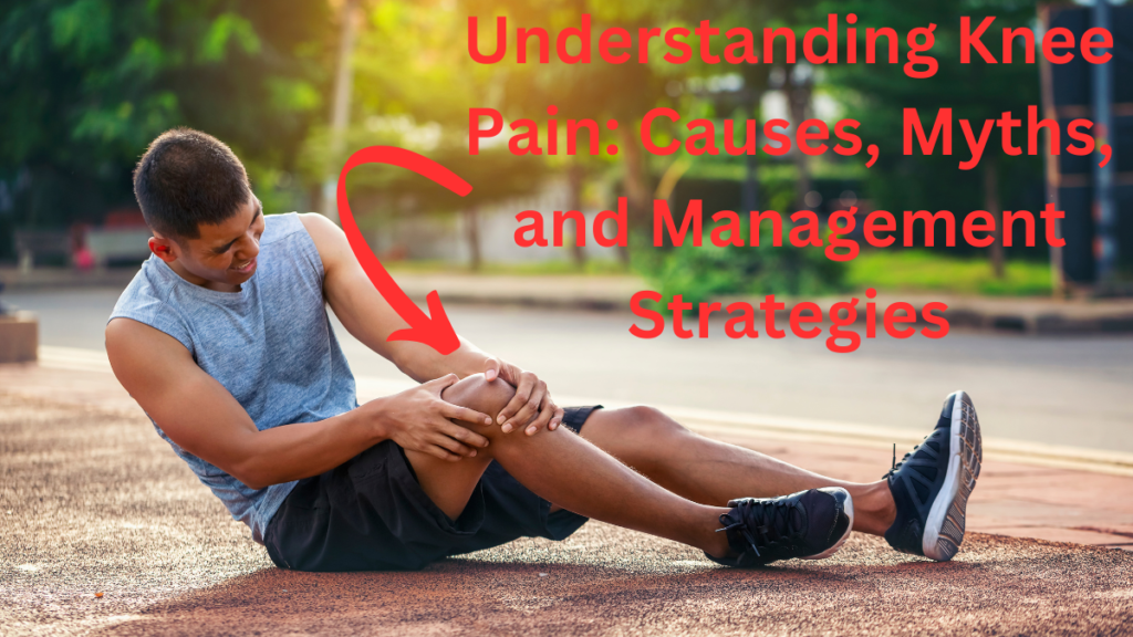 Understanding Knee Pain: Causes, Myths, and Management Strategies